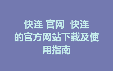 快连 官网  快连的官方网站下载及使用指南