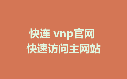 快连 vnp官网 快速访问主网站