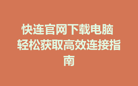 快连官网下载电脑 轻松获取高效连接指南