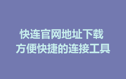 快连官网地址下载 方便快捷的连接工具