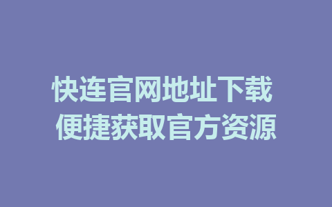 快连官网地址下载 便捷获取官方资源