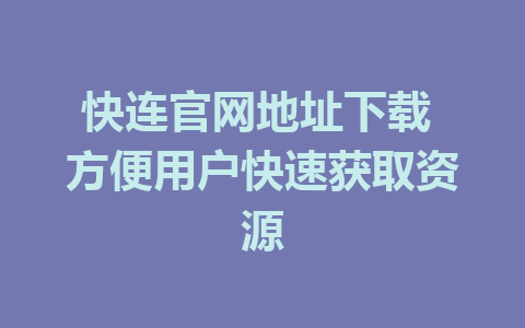 快连官网地址下载 方便用户快速获取资源