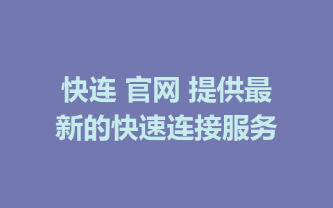 快连 官网 提供最新的快速连接服务