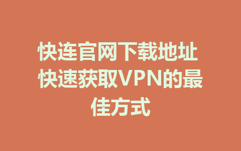 快连官网下载地址 快速获取VPN的最佳方式