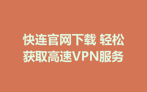 快连官网下载 轻松获取高速VPN服务