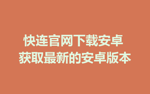 快连官网下载安卓 获取最新的安卓版本