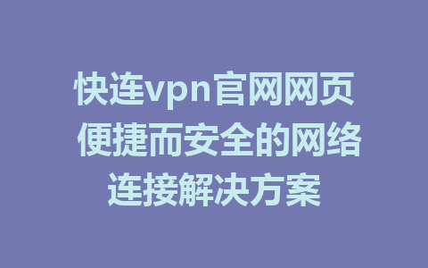 快连vpn官网网页 便捷而安全的网络连接解决方案