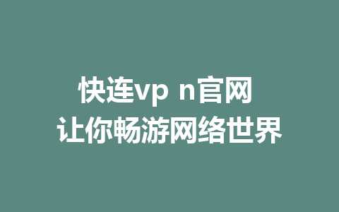 快连vp n官网 让你畅游网络世界