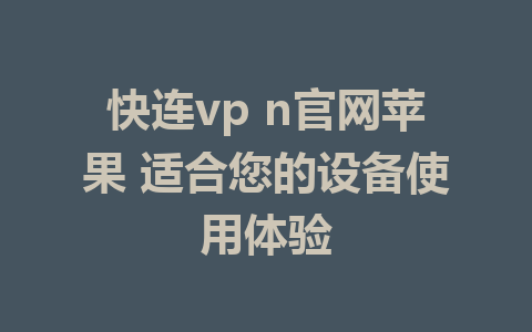 快连vp n官网苹果 适合您的设备使用体验