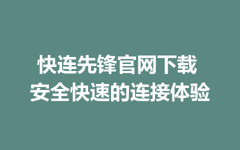 快连先锋官网下载 安全快速的连接体验