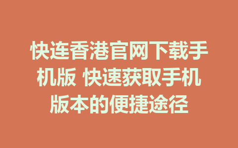 快连香港官网下载手机版 快速获取手机版本的便捷途径