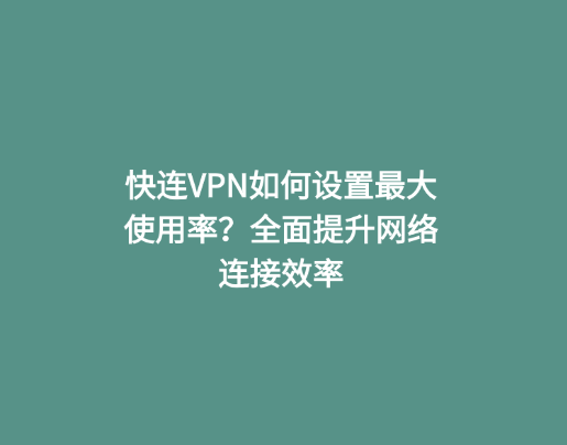 快连VPN如何设置最大使用率？全面提升网络连接效率