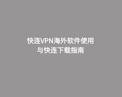 快连VPN海外软件使用与快连下载指南 1 快连VPN海外软件使用与快连下载指南